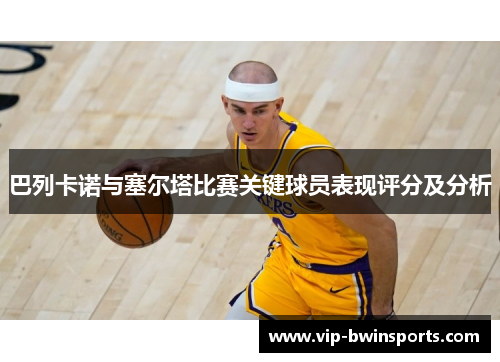 巴列卡诺与塞尔塔比赛关键球员表现评分及分析