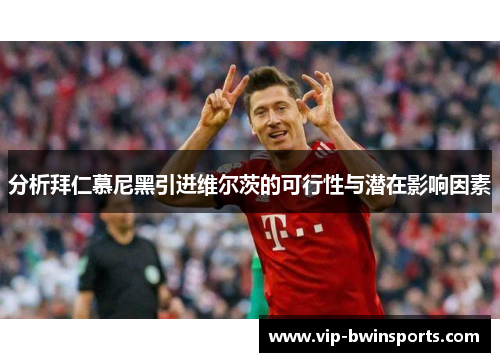 分析拜仁慕尼黑引进维尔茨的可行性与潜在影响因素