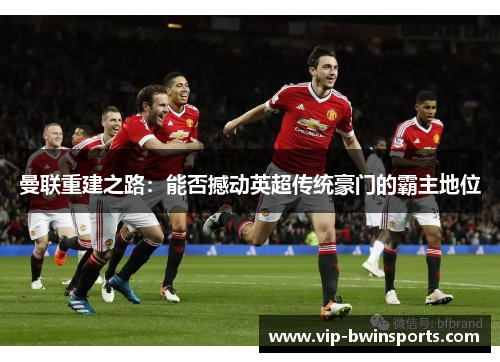 曼联重建之路：能否撼动英超传统豪门的霸主地位