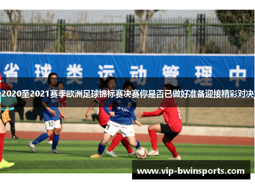 2020至2021赛季欧洲足球锦标赛决赛你是否已做好准备迎接精彩对决