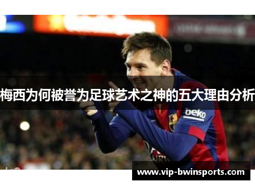 梅西为何被誉为足球艺术之神的五大理由分析