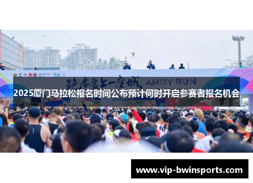 2025厦门马拉松报名时间公布预计何时开启参赛者报名机会