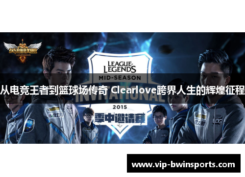 从电竞王者到篮球场传奇 Clearlove跨界人生的辉煌征程