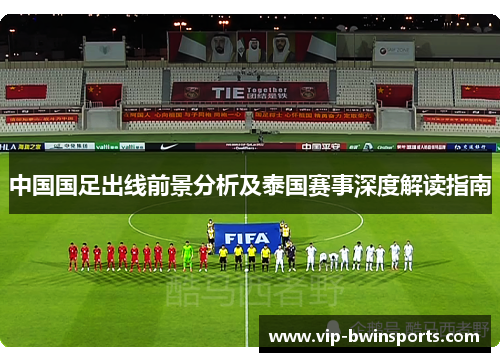中国国足出线前景分析及泰国赛事深度解读指南