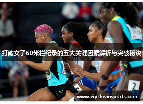 打破女子60米栏纪录的五大关键因素解析与突破秘诀