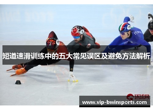 短道速滑训练中的五大常见误区及避免方法解析