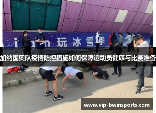 加纳国奥队疫情防控措施如何保障运动员健康与比赛准备