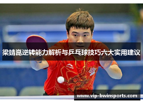 梁靖崑逆转能力解析与乒乓球技巧六大实用建议