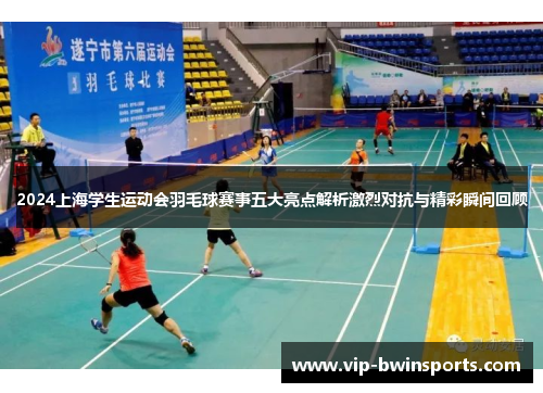 2024上海学生运动会羽毛球赛事五大亮点解析激烈对抗与精彩瞬间回顾