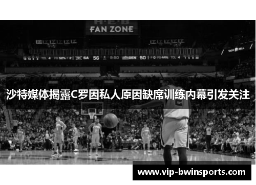 沙特媒体揭露C罗因私人原因缺席训练内幕引发关注
