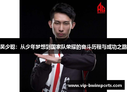 吴少聪：从少年梦想到国家队荣耀的奋斗历程与成功之路