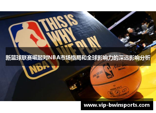 新篮球联赛崛起对NBA市场格局和全球影响力的深远影响分析