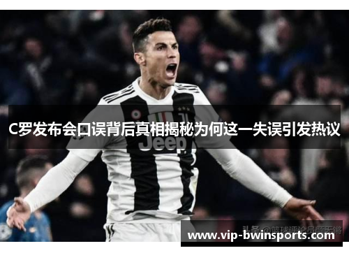C罗发布会口误背后真相揭秘为何这一失误引发热议