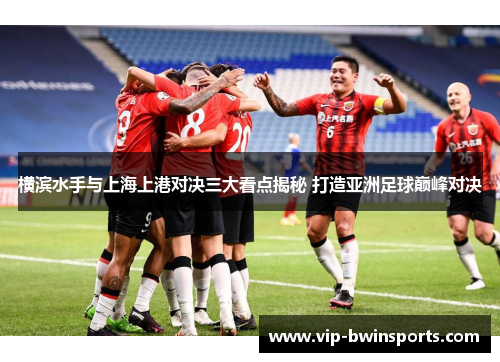 横滨水手与上海上港对决三大看点揭秘 打造亚洲足球巅峰对决