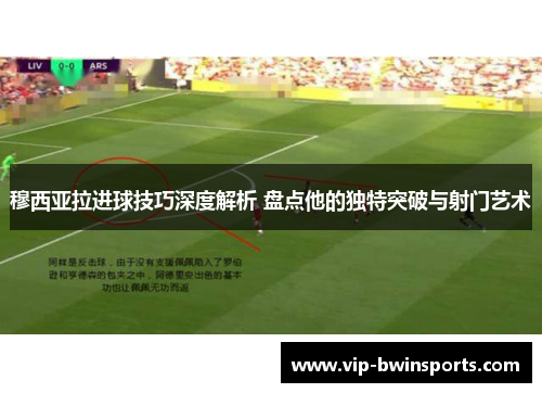 穆西亚拉进球技巧深度解析 盘点他的独特突破与射门艺术