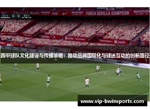 西甲球队文化建设与传播策略：推动品牌国际化与球迷互动的创新路径