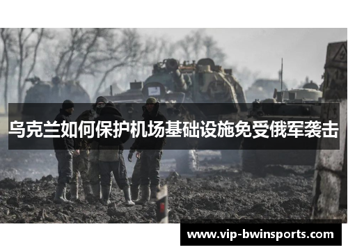 乌克兰如何保护机场基础设施免受俄军袭击