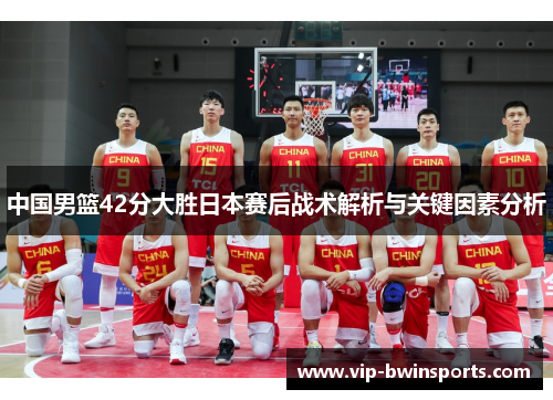 中国男篮42分大胜日本赛后战术解析与关键因素分析