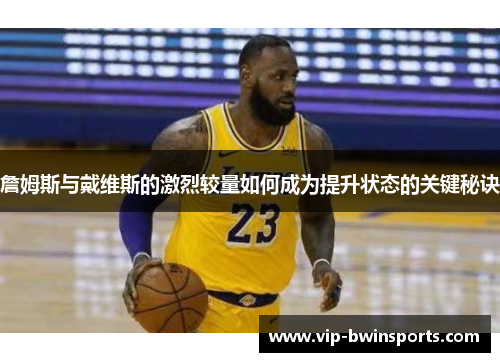 詹姆斯与戴维斯的激烈较量如何成为提升状态的关键秘诀