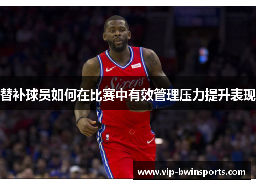 替补球员如何在比赛中有效管理压力提升表现
