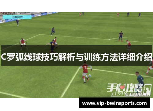C罗弧线球技巧解析与训练方法详细介绍