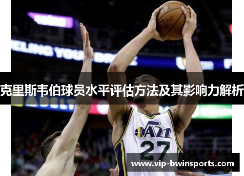 克里斯韦伯球员水平评估方法及其影响力解析