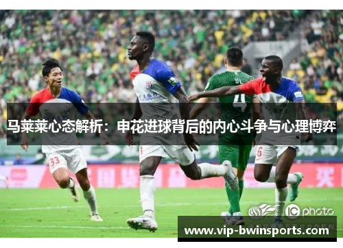马莱莱心态解析：申花进球背后的内心斗争与心理博弈
